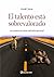 El talento está sobrevalorado: Las auténticas claves del éxito personal