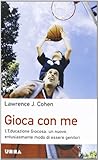 Gioca con me. L'educazione giocosa: un nuovo, entusiasmante modo di essere genitori