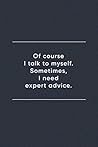 Of Course I Need to Talk to Myself. Sometimes, I need expert advice.: Blank Lined Journal Notebook (110 pages/ 6x9 inch)
