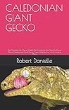 CALEDONIAN GIANT GECKO: The Complete Pet Owner Guide On Everything You Need To Know About Caledonian Giant Gecko Care, Feeding Your And Housing Them