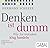 Denken ist dumm: Wie Sie tr...