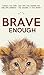Brave Enough: Embrace Your Fears, Cope With Your Anxieties and Build Self-Confidence - Use Obstacles To Your Benefit
