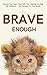 Brave Enough: Embrace Your Fears, Cope With Your Anxieties and Build Self-Confidence - Use Obstacles To Your Benefit
