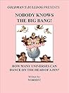 Nobody Knows the Big Bang!: How Many Universes Can Dance on the Head of a Pin? (Goldman's Bulldog Book 4)
