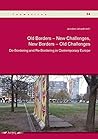 Old Borders -- New Challenges, New Borders -- Old Challenges: De-Bordering and Re-Bordering in Contemporary Europe (Thematicon)
