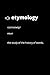 Etymology: the study of the...