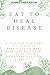 EAT TO HEAL DISEASE: A conc...