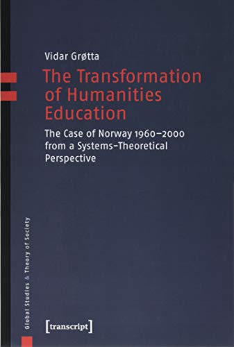 The Transformation of Humanities Education: The Case of Norway 1960-2000 from a Systems-Theoretical Perspective (Global Studies & Theory of Society)