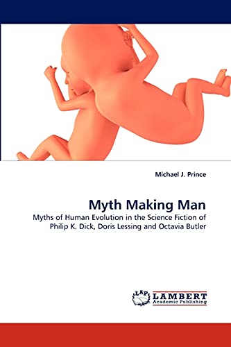 Myth Making Man: Myths of Human Evolution in the Science Fiction of Philip K. Dick, Doris Lessing and Octavia Butler (Paperback)