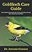 Goldfinch Care Guide: The Goldfinch Information On Training, Breeding, Housing, Diet, Health Care And More