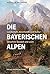 Die Bayerischen Alpen: Land...