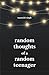 Random Thoughts of a Random Teenager by Taarushi Singh