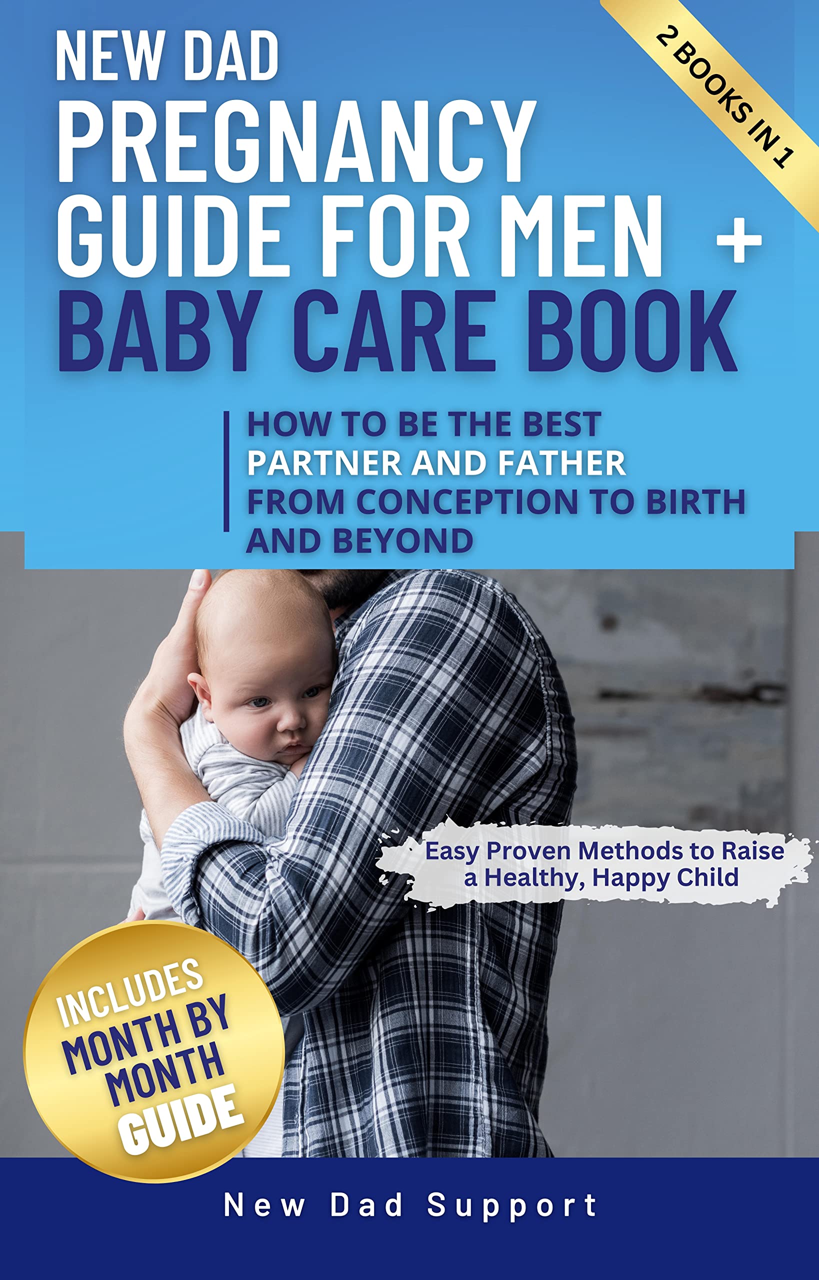 New Dad 2 Books in 1 Pregnancy Guide for Men + Baby Care Book: How to Be the Best Partner and Father From Conception to Birth and Beyond. Easy Proven Methods ... Happy Child (New Dad Survival Guide)
