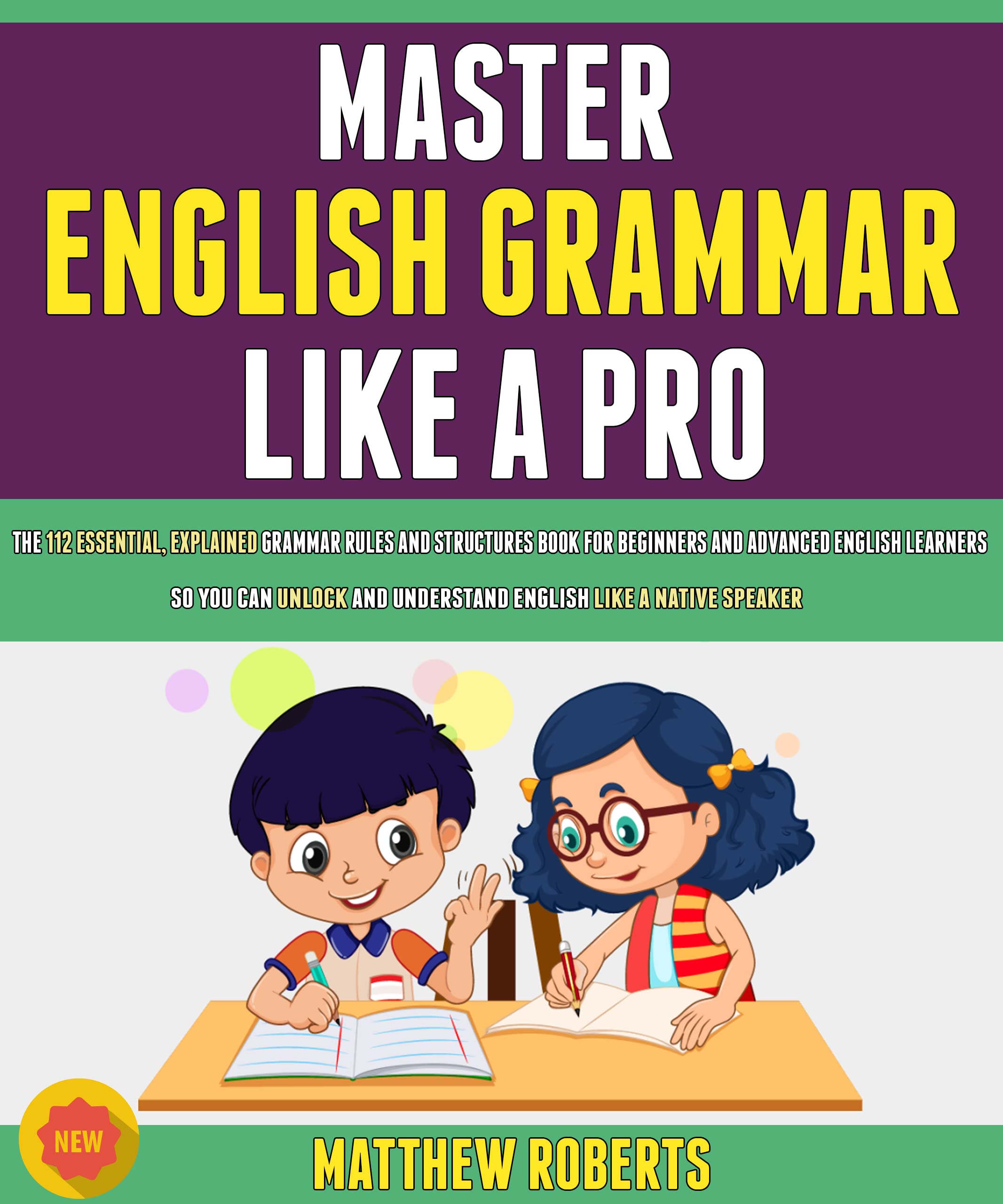 Master English Grammar Like A Pro: The 112 Essential, Explained Grammar Rules Structures for Beginners and Advanced English Learners So You Can Unlock and Understand English Like A Native Speaker. (Kindle Edition)