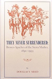 They Never Surrendered: Bronco Apaches of the Sierra Madres 1890-1935 (Great West and Indian Series ; Vol. 59)