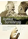Radikal barmherzig: Das Leben von Johann Heinrich Arnold - eine Geschichte von Glauben und Vergebung, Hingabe und Gemeinschaft