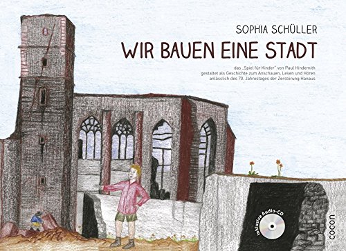 Wir bauen eine Stadt: das "Spiel für Kinder" von Paul Hindemith gestaltet als Geschichte zum Anschauen, Lesen und Hören anlässlich des 70. Jahrestages der Zerstörung Hanaus (Hardcover)