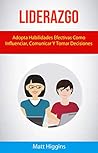 Liderazgo: Adopta Habilidades Efectivas Como Influenciar, Comunicar Y Tomar Decisiones (Spanish Edition)