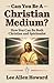 Can You Be a Christian Medium?: How You Can Be Both Christian and Spiritualist