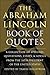 The Abraham Lincoln Book of Quotes: A Collection of Speeches, Quotations, Essays and Advice from the Sixteenth President of The United States