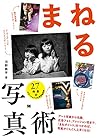 まねる写真術 アート写真から名画、広告フォト、ファッション誌まで、「まねポイント」をつかめば、写真がぐんぐん上手くなる!