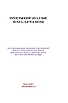 Menopause Solution: A Complete Guide To Relief Your Symptoms And Reclaim Your Sleep Sex Drive And Energy Menopause Solution: A Complete Guide To Relief Your Symptoms And Reclaim Your Sleep Sex Drive And Energy