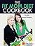 The Fit Mom Diet Cookbook