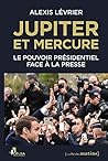 Jupiter et Mercure - Le pouvoir présidentiel face à la presse (French Edition) Jupiter et Mercure - Le pouvoir présidentiel face à la presse (French Edition)