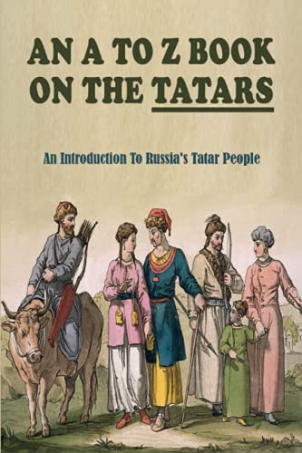 An A To Z Book On The Tatars: An Introduction To Russia's Tatar People: Tatarstan Ethnic Groups (Paperback)