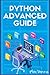 PYTHON ADVANCED GUIDE: Your Advanced Python Tutorial in 7 Days. A Step-by-Step Guide from Intermediate to Advanced. (2022 Crash Course)