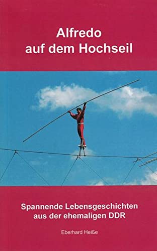 Alfredo auf dem Hochseil und 11 andere Geschichten: Spannende Lebensgeschichten aus der DDR (Paperback)