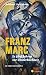 Franz Marc. In fünf Jahren zur Unsterblichkeit