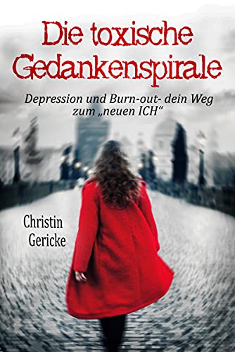 Die toxische Gedankenspirale: Depression und Burn - dein Weg zum neuen ICH (German Edition)