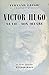 Victor Hugo: Sa vie, son œuvre