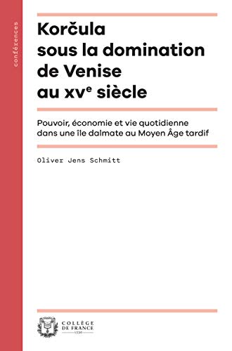 Korčula sous la domination de Venise au XVe siècle: Pouvoir, économie et vie quotidienne dans une île dalmate au Moyen Âge tardif (Conférences) (French Edition)