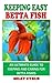 KEEPING EASY BETTA FISH: An Ultimate Guide to Keeping And Caring For Betta Fishes