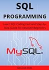 SQL Programming: Learn SQL Coding Fast and Step-by-Step Guide for Absolute Beginners SQL Programming: Learn SQL Coding Fast and Step-by-Step Guide for Absolute Beginners