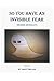 SO YOU HAVE AN INVISIBLE FEAR: