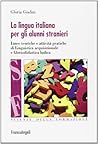 La lingua italiana per gli alunni stranieri. Linee teoriche e attività pratiche di linguistica acquisizionale e glottodidattica ludica La lingua italiana per gli alunni stranieri. Linee teoriche e attività pratiche di linguistica acquisizionale e glottodidattica ludica