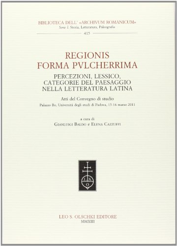 Regionis forma pvlcherrima. Percezioni, lessico, categorie del paesaggio nella letteratura latina. Atti del Convegno di studio (Padova, 15-16 marzo 2011)