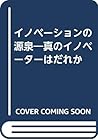 イノベーションの源泉―真のイノベーターはだれか