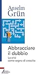 Abbracciare il dubbio. La crisi come segno di crescita Abbracciare il dubbio. La crisi come segno di crescita