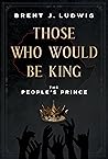 Those Who Would Be King by Brent J. Ludwig