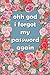 ohh god I forgot my passwor...