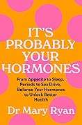 It's Probably Your Hormones: From Appetite to Sleep, Periods to Sex Drive, Balance Your Hormones to Unlock Better Health