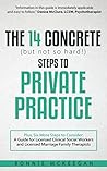 The 14 Concrete (but not so hard!) Steps to Private Practice: Plus, Six More Steps to Consider: A Guide for Licensed Clinical Social Workers and Licensed Marriage Family Therapists