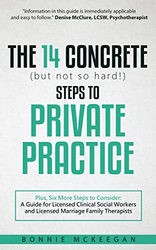 The 14 Concrete (but not so hard!) Steps to Private Practice: Plus, Six More Steps to Consider: A Guide for Licensed Clinical Social Workers and Licensed Marriage Family Therapists