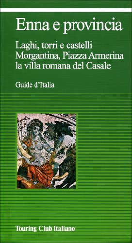 Enna e provincia: Laghi, torri e castelli : Morgantina, Piazza Armerina, la villa romana del Casale (Guide d'Italia)