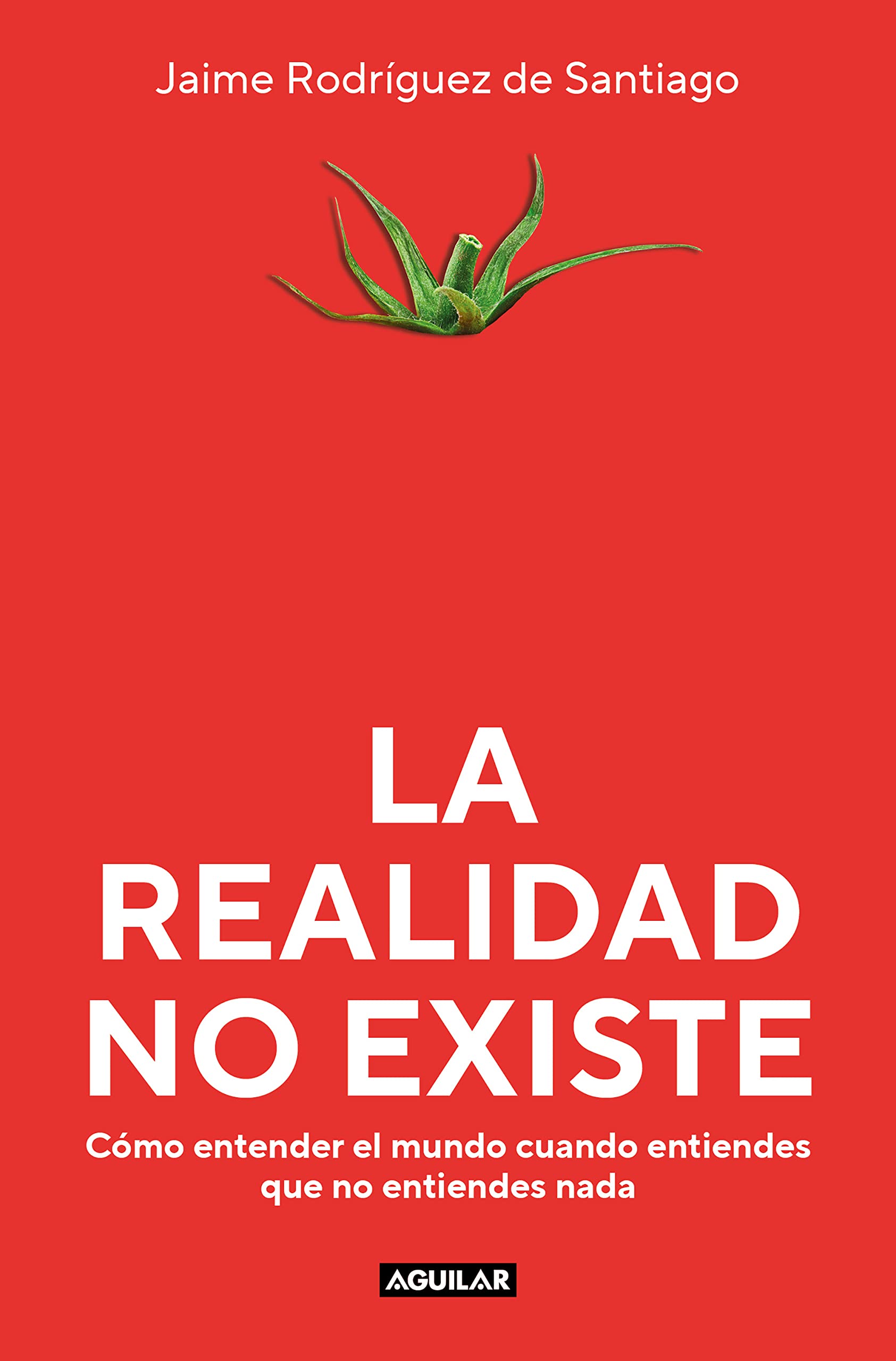 La realidad no existe: Cómo entender el mundo cuando entiendes que no entiendes nada (Spanish Edition)