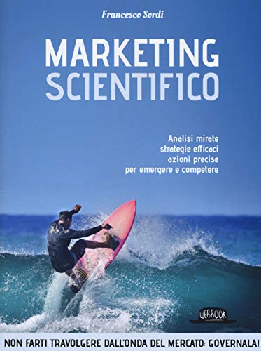 Marketing scientifico. Analisi mirate, strategie efficaci, azioni precise per emergere e competere (Paperback)